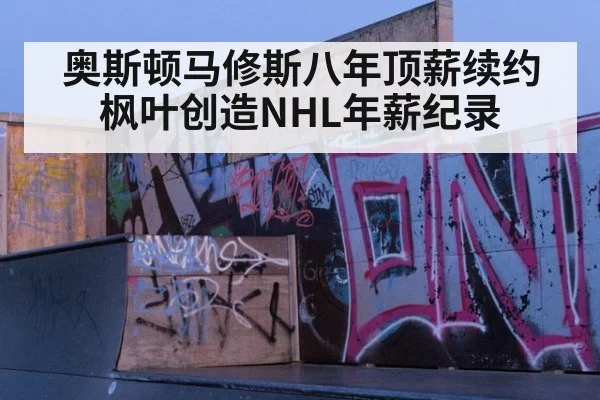 奥斯顿马修斯八年顶薪续约枫叶创造NHL年薪纪录