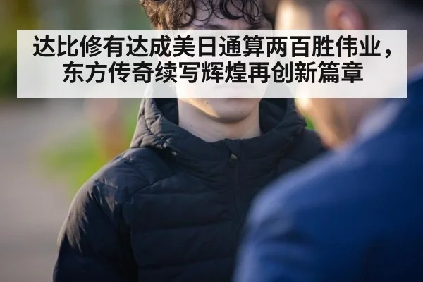达比修有达成美日通算两百胜伟业，东方传奇续写辉煌再创新篇章