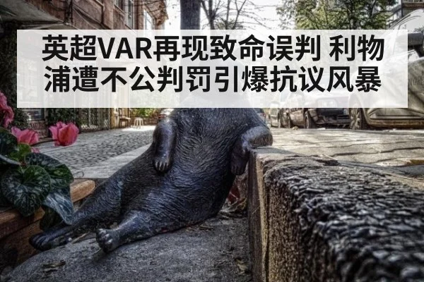 英超VAR再现致命误判 利物浦遭不公判罚引爆抗议风暴