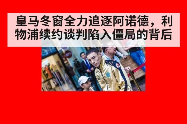 皇马冬窗全力追逐阿诺德,利物浦续约谈判陷入僵局的背后