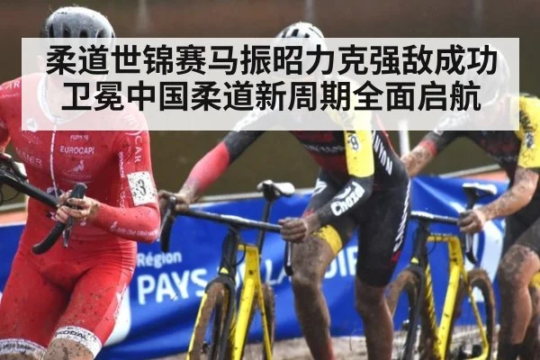 柔道世锦赛马振昭力克强敌成功卫冕中国柔道新周期全面启航