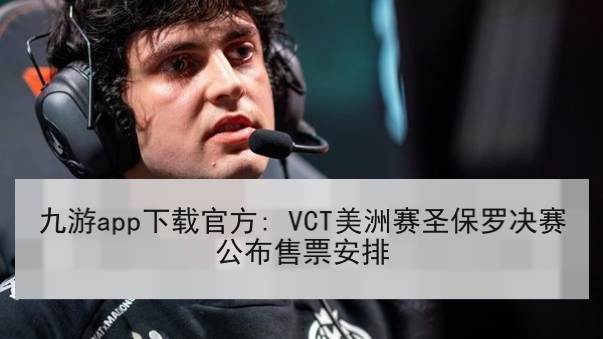 九游app下载官方: VCT美洲赛圣保罗决赛公布售票安排 九游app下载官方: VCT美洲赛圣保罗决赛公布售票安排