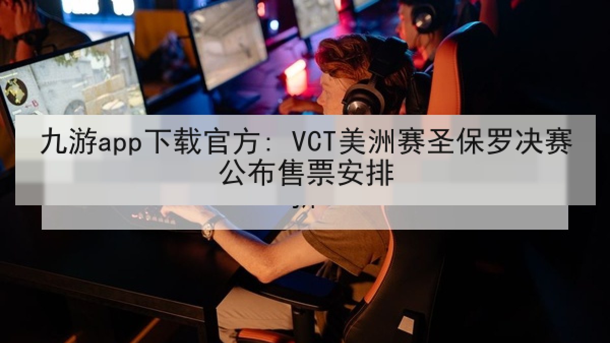 九游app下载官方: VCT美洲赛圣保罗决赛公布售票安排