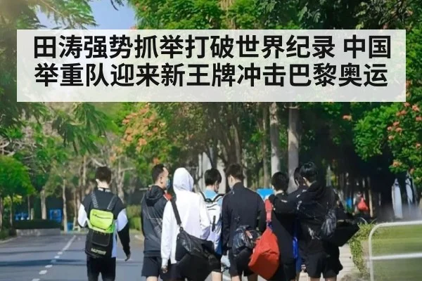 田涛强势抓举打破世界纪录 中国举重队迎来新王牌冲击巴黎奥运
