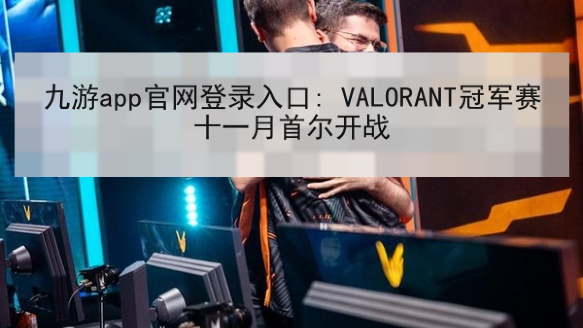 九游app官网登录入口: VALORANT冠军赛十一月首尔开战