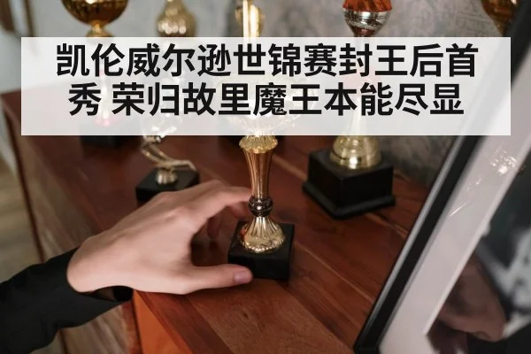 凯伦威尔逊世锦赛封王后首秀 荣归故里魔王本能尽显