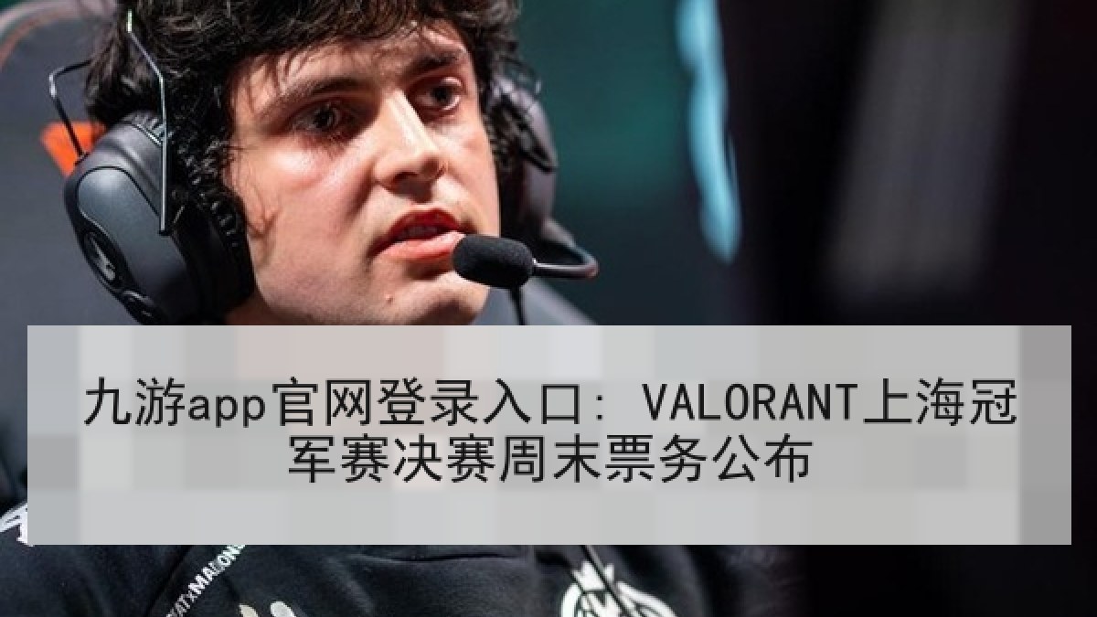 九游app官网登录入口: VALORANT上海冠军赛决赛周末票务公布 九游app官网登录入口: VALORANT上海冠军赛决赛周末票务公布